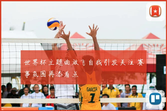 世界杯主题曲放飞自我引发关注 赛事氛围再添看点