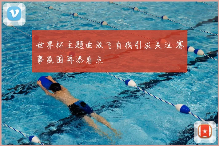 世界杯主题曲放飞自我引发关注 赛事氛围再添看点