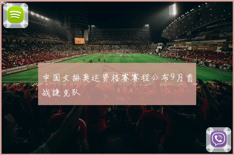 中国女排奥运资格赛赛程公布9月首战捷克队