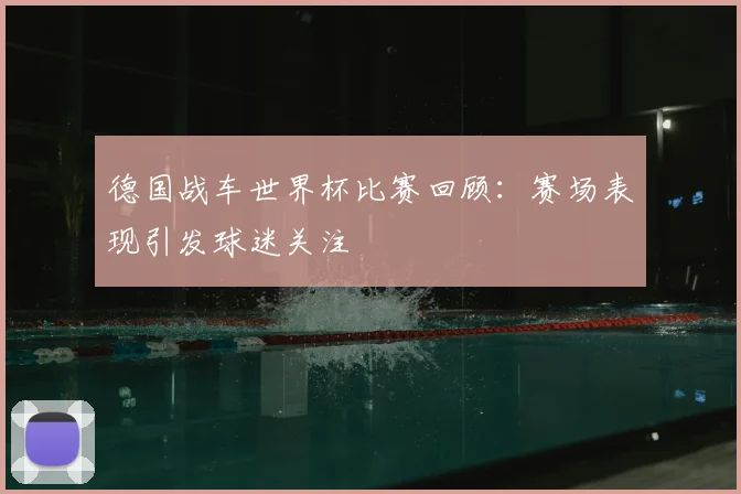 德国战车世界杯比赛回顾:赛场表现引发球迷关注