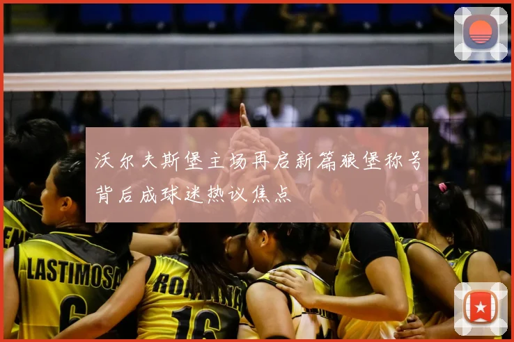 沃尔夫斯堡主场再启新篇狼堡称号背后成球迷热议焦点