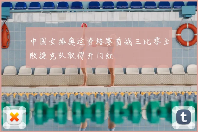 中国女排奥运资格赛首战三比零击败捷克队取得开门红