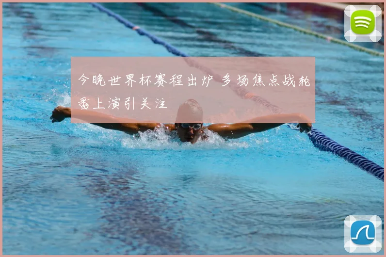 今晚世界杯赛程出炉 多场焦点战轮番上演引关注