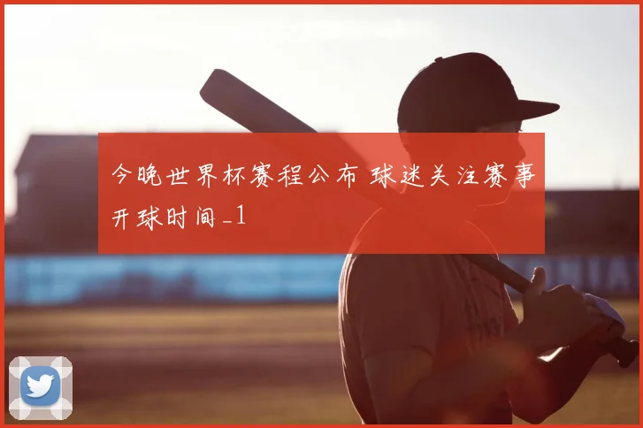 今晚世界杯赛程公布 球迷关注赛事开球时间_1
