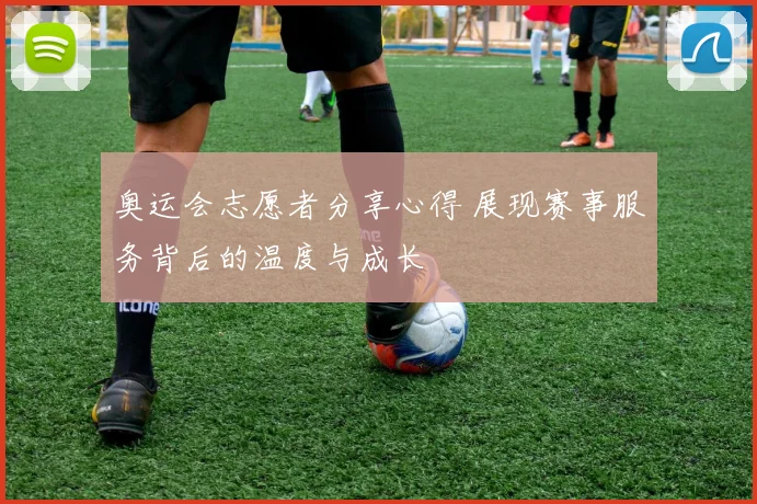 奥运会志愿者分享心得 展现赛事服务背后的温度与成长