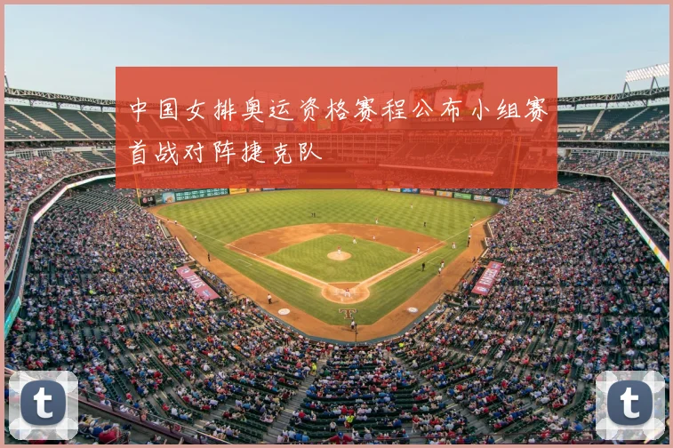 中国女排奥运资格赛程公布小组赛首战对阵捷克队