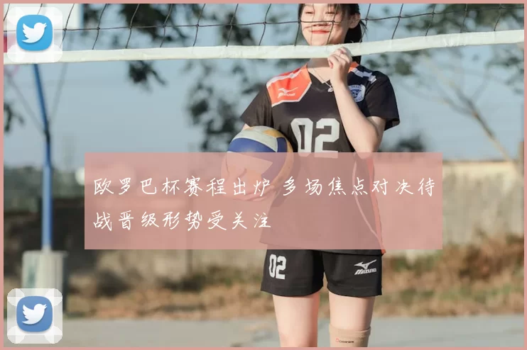 欧罗巴杯赛程出炉 多场焦点对决待战晋级形势受关注