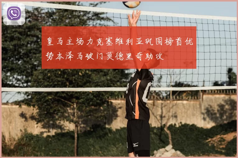 皇马主场力克塞维利亚巩固榜首优势本泽马破门莫德里奇助攻