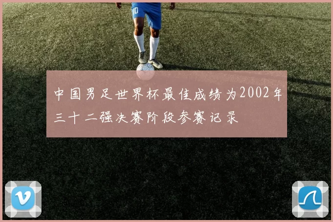 中国男足世界杯最佳成绩为2002年三十二强决赛阶段参赛记录
