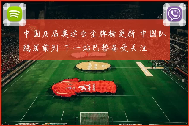 中国历届奥运会金牌榜更新 中国队稳居前列 下一站巴黎备受关注