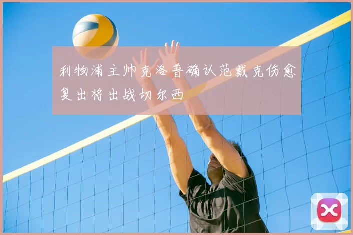 利物浦主帅克洛普确认范戴克伤愈复出将出战切尔西
