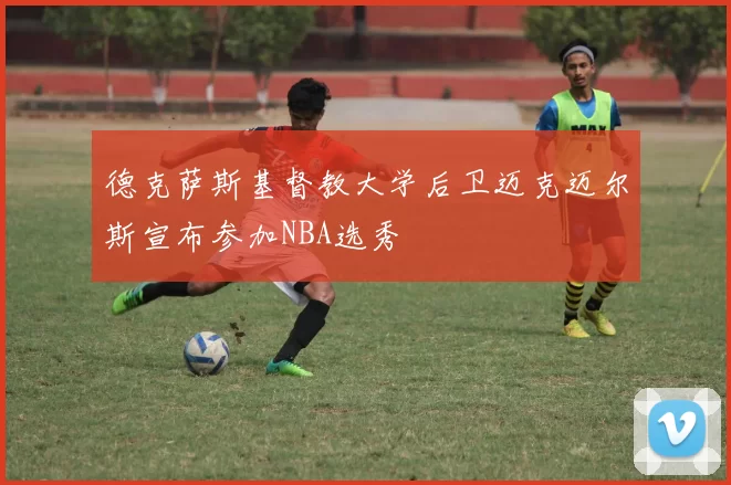 德克萨斯基督教大学后卫迈克迈尔斯宣布参加NBA选秀