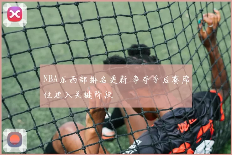 NBA东西部排名更新 争夺季后赛席位进入关键阶段
