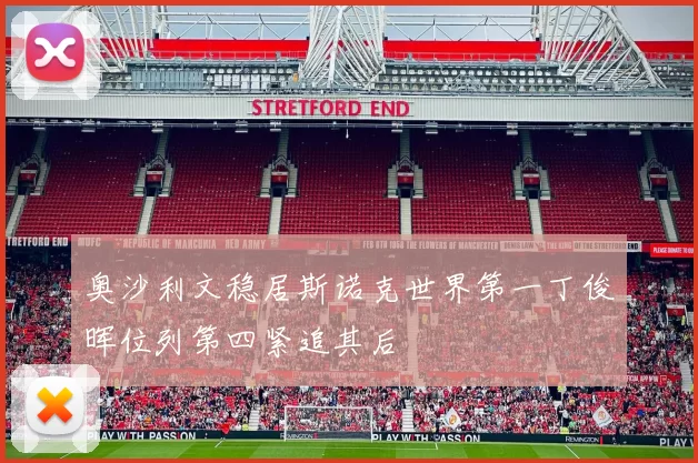 奥沙利文稳居斯诺克世界第一丁俊晖位列第四紧追其后