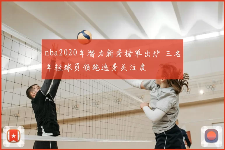 nba2020年潜力新秀榜单出炉 三名年轻球员领跑选秀关注度
