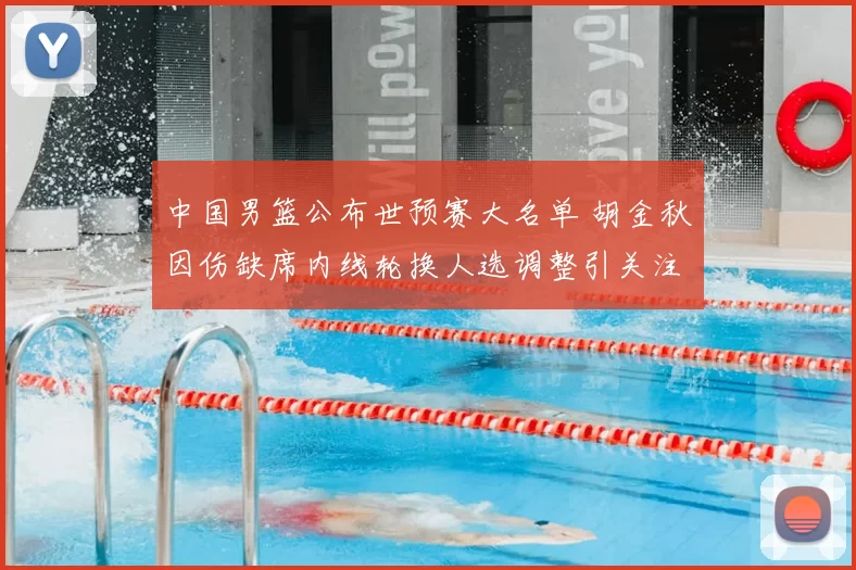 中国男篮公布世预赛大名单 胡金秋因伤缺席内线轮换人选调整引关注