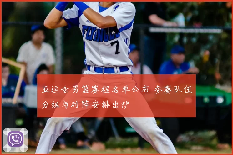 亚运会男篮赛程名单公布 参赛队伍分组与对阵安排出炉