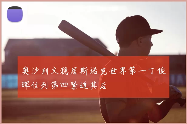 奥沙利文稳居斯诺克世界第一丁俊晖位列第四紧追其后