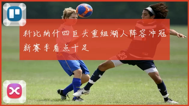 科比纳什四巨头重组湖人阵容冲冠新赛季看点十足