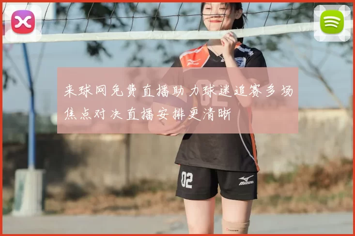 来球网免费直播助力球迷追赛多场焦点对决直播安排更清晰