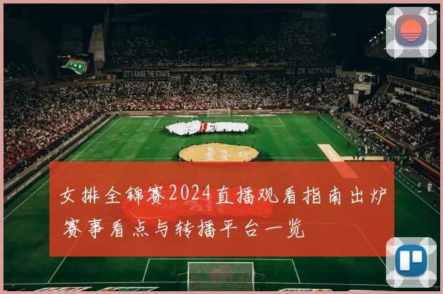 女排全锦赛2024直播观看指南出炉 赛事看点与转播平台一览