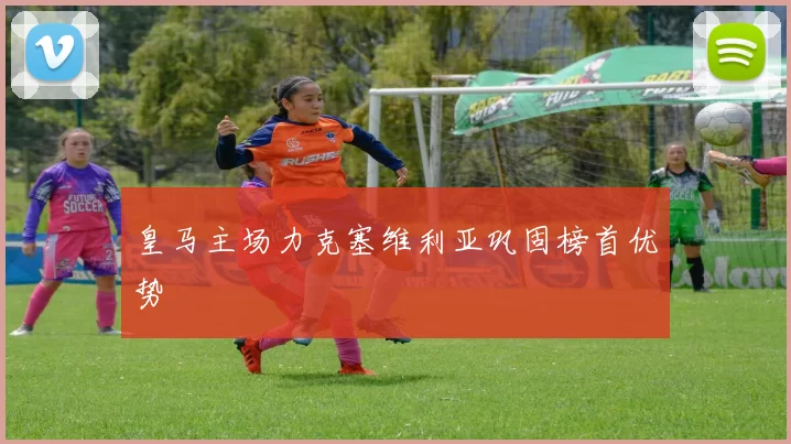 皇马主场力克塞维利亚巩固榜首优势