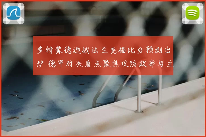 多特蒙德迎战法兰克福比分预测出炉 德甲对决看点聚焦攻防效率与主场优势