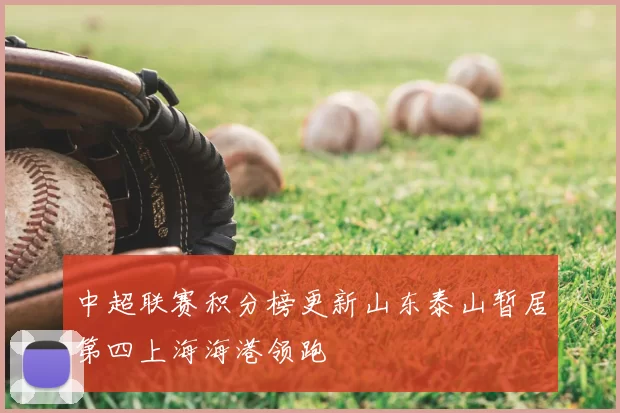 中超联赛积分榜更新山东泰山暂居第四上海海港领跑