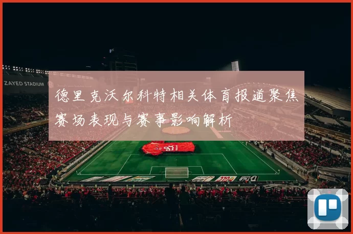 德里克沃尔科特相关体育报道聚焦赛场表现与赛事影响解析