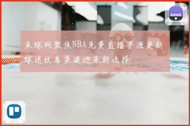 来球网聚焦NBA免费直播资源更新 球迷收看渠道迎来新选择