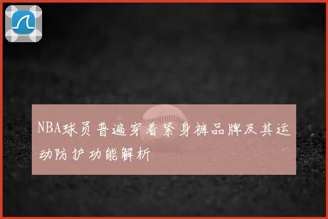NBA球员普遍穿着紧身裤品牌及其运动防护功能解析