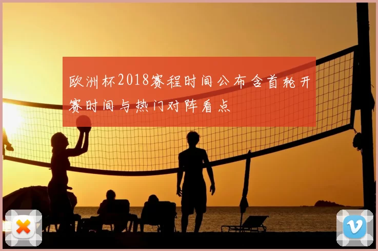 欧洲杯2018赛程时间公布含首轮开赛时间与热门对阵看点