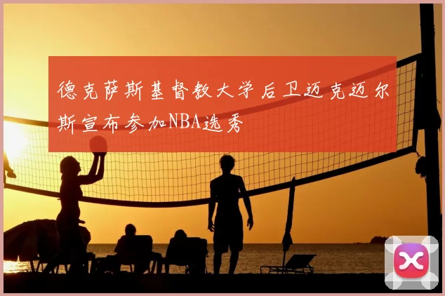 德克萨斯基督教大学后卫迈克迈尔斯宣布参加NBA选秀