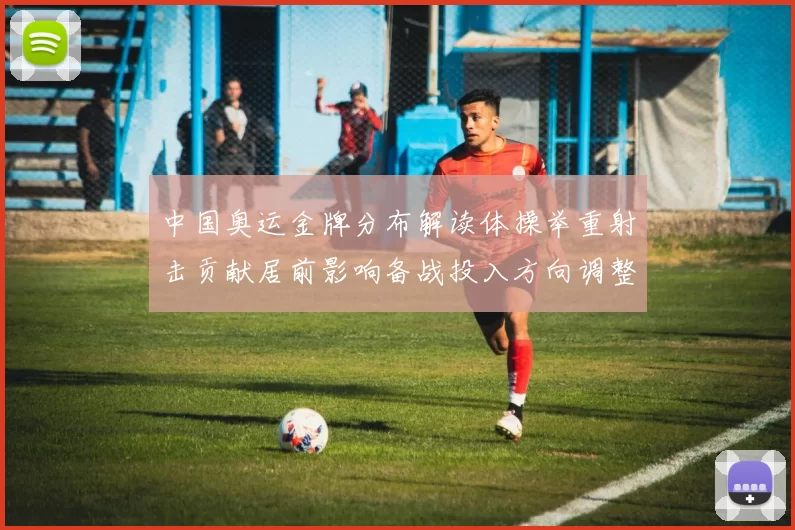 中国奥运金牌分布解读体操举重射击贡献居前影响备战投入方向调整