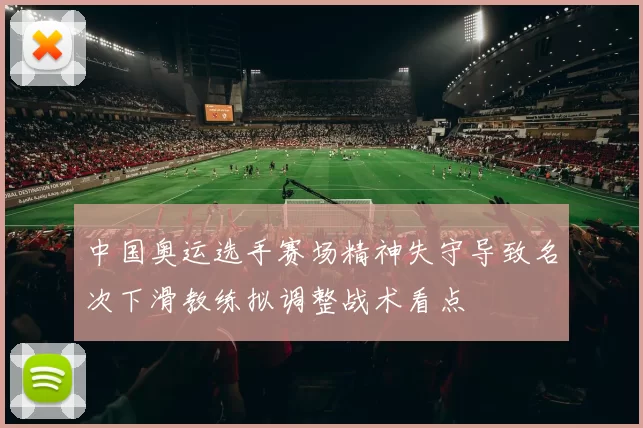 中国奥运选手赛场精神失守导致名次下滑教练拟调整战术看点