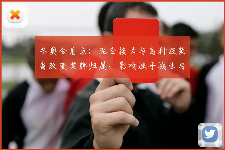 冬奥会看点：混合接力与高科技装备改变奖牌归属，影响选手战法与赛果