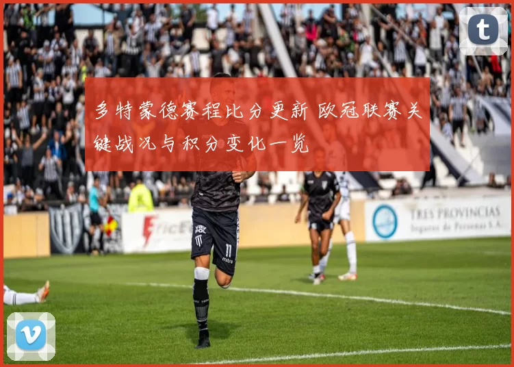 多特蒙德赛程比分更新 欧冠联赛关键战况与积分变化一览