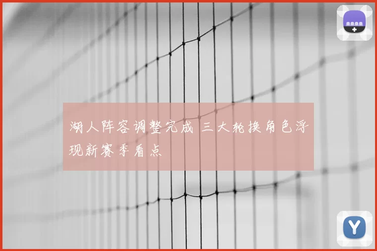 湖人阵容调整完成 三大轮换角色浮现新赛季看点