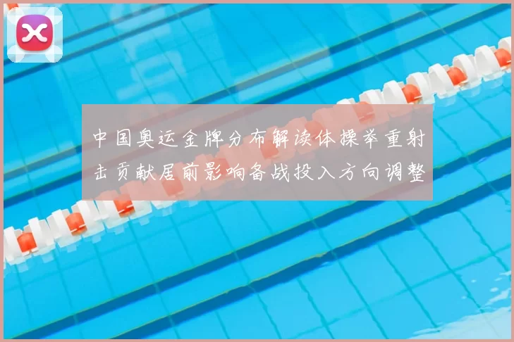 中国奥运金牌分布解读体操举重射击贡献居前影响备战投入方向调整