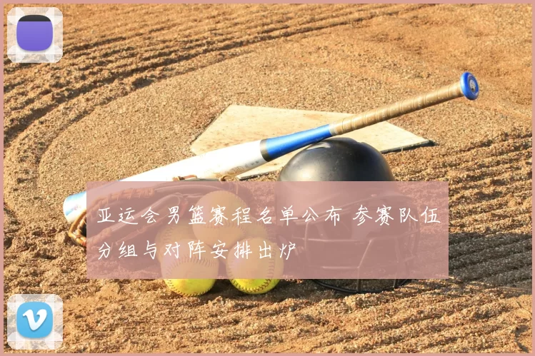 亚运会男篮赛程名单公布 参赛队伍分组与对阵安排出炉