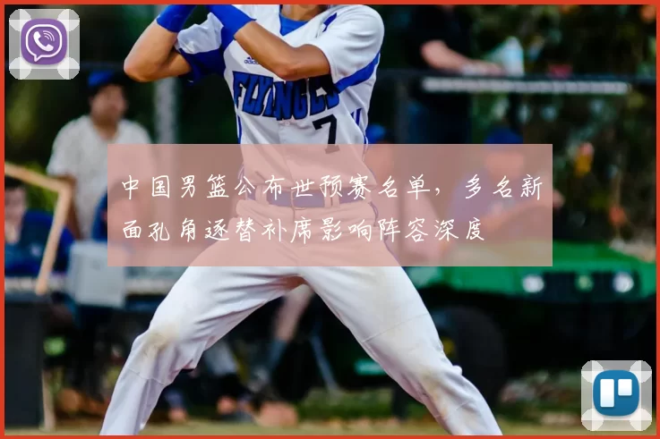 中国男篮公布世预赛名单，多名新面孔角逐替补席影响阵容深度