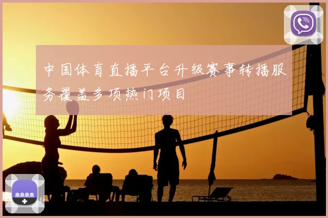 中国体育直播平台升级赛事转播服务覆盖多项热门项目