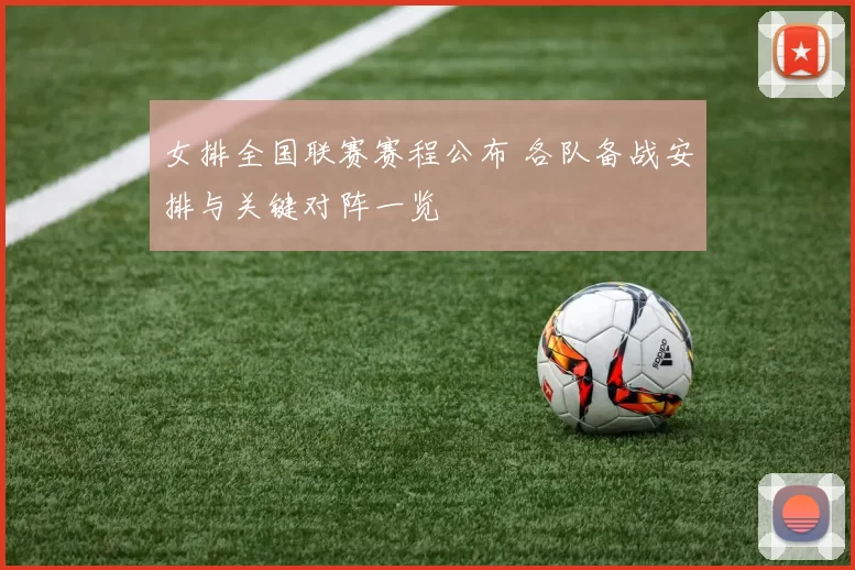 女排全国联赛赛程公布 各队备战安排与关键对阵一览