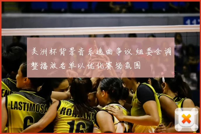 美洲杯背景音乐选曲争议 组委会调整播放名单以优化赛场氛围