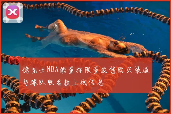 德克士NBA能量杯限量发售购买渠道与球队联名款上线信息