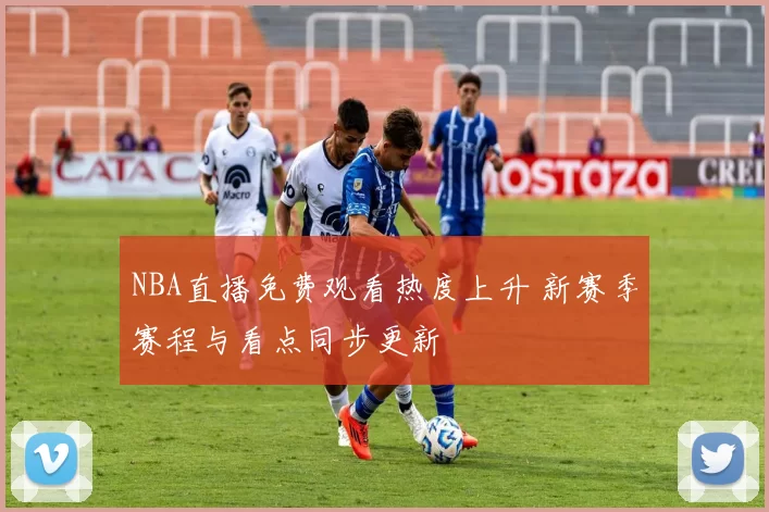 NBA直播免费观看热度上升 新赛季赛程与看点同步更新