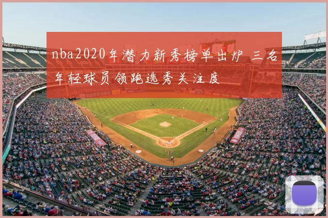 nba2020年潜力新秀榜单出炉 三名年轻球员领跑选秀关注度