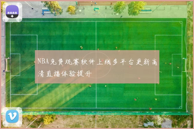 NBA免费观赛软件上线多平台更新高清直播体验提升