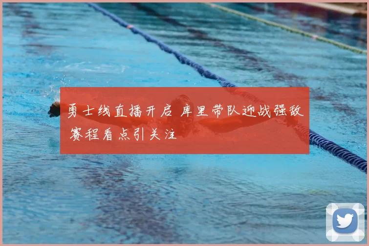 勇士线直播开启 库里带队迎战强敌 赛程看点引关注