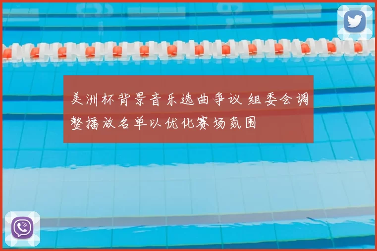 美洲杯背景音乐选曲争议 组委会调整播放名单以优化赛场氛围